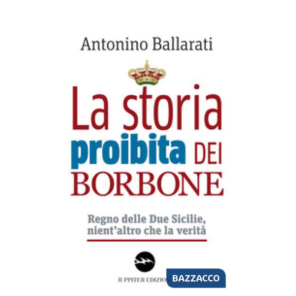 Storia proibita dei Borbone. Regno delle Due Sicilie, nient'altro che la verità (La)