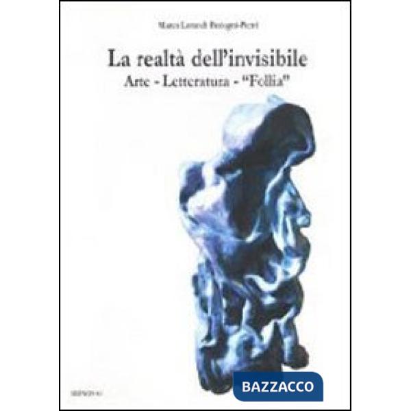 Realtà dell'invisibile. Arte, letteratura, follia (La)