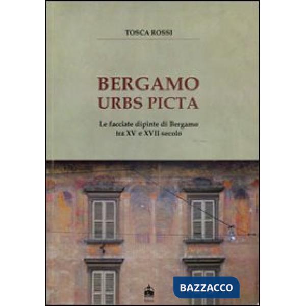 Bergamo urbs picta. Le facciate dipinte di Bergamo tra XV e XVII secolo. Con car