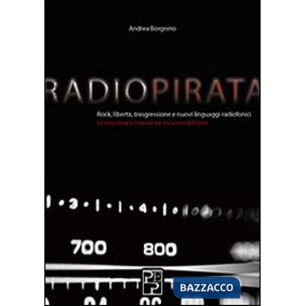 Radio pirata. Rock, libertà, trasgressione e nuovi linguaggi radiofonici. Le straordinarie imprese dei bucanieri dell'etere