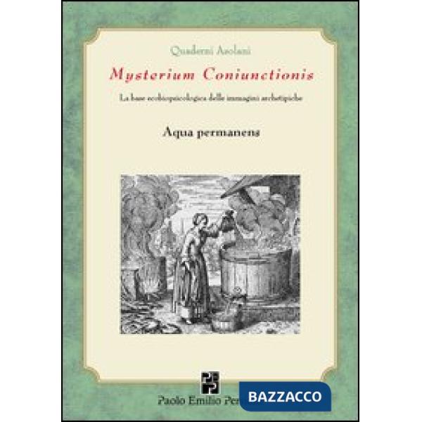 Mysterium coniunctionsis. Le basi ecobiopsicologiche delle immagini archetipiche. Aqua permanens