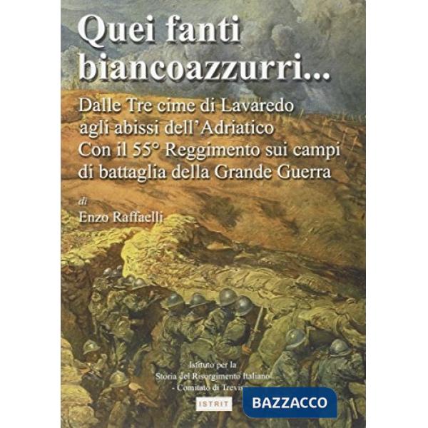 Quei fanti biancoazzurri... Dalle tre cime di Lavaredo agli abissi dell'Adriatico. Con il 55º reggimento sui campi di battaglia 