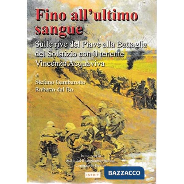 Fino all'ultimo sangue. Sulle rive del Piave alla battaglia del solstizio con il tenente Vincenzo Acquaviva