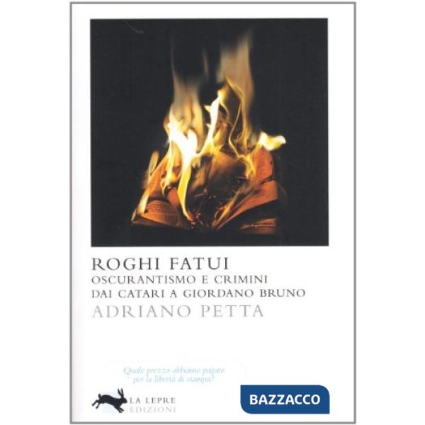 Roghi fatui. Oscurantismo e crimini dai Catari a Giordano Bruno