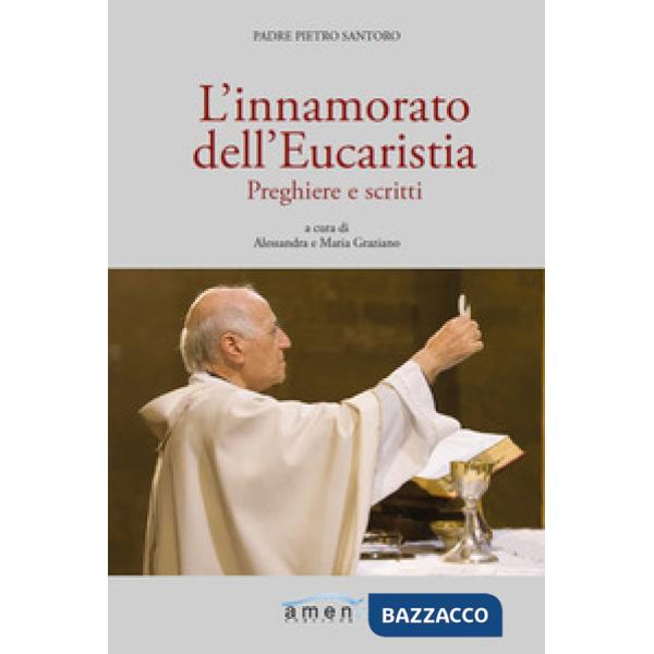 Innamorato dell'Eucaristia. Preghiere e scritti (L')
