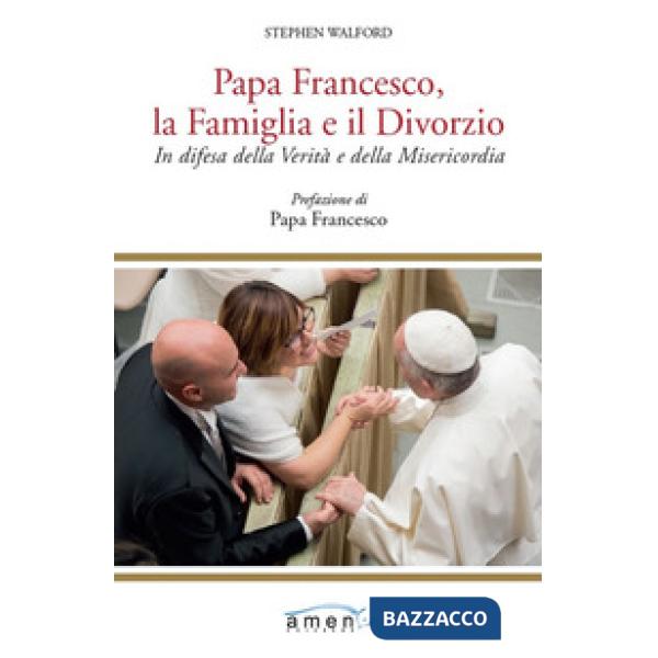 Papa Francesco, la famiglia e il divorzio. In difesa della verità e della misericordia