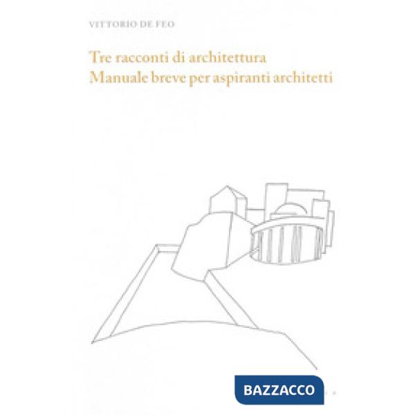 Tre racconti di architettura. Manuale breve per aspiranti architetti