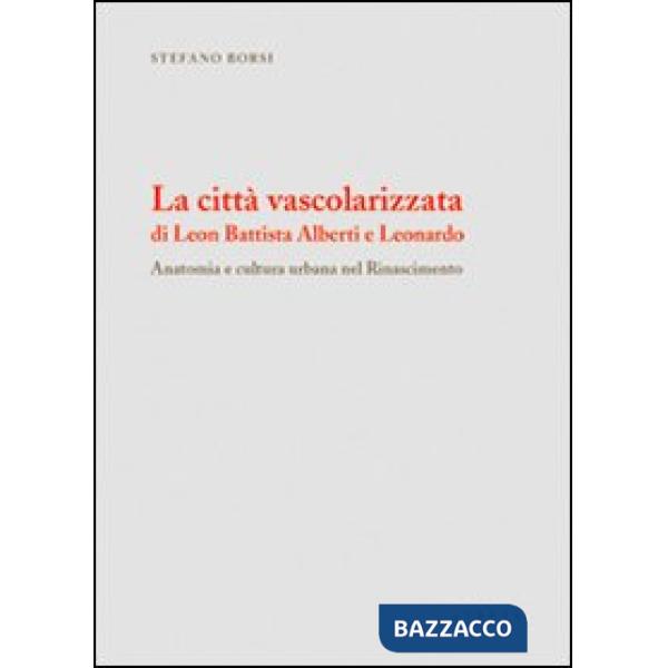 Città vascolarizzata di Leon Battista Alberti e Leonardo. Anatomia e cultura urb