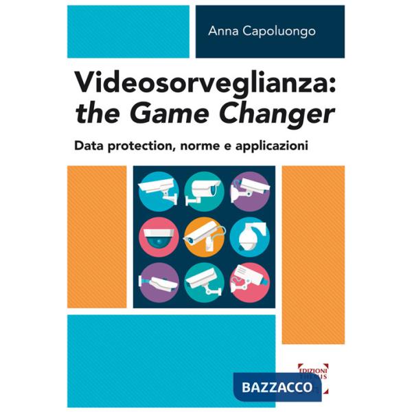 Videosorveglianza: the game changer. Data protection, norme e applicazioni