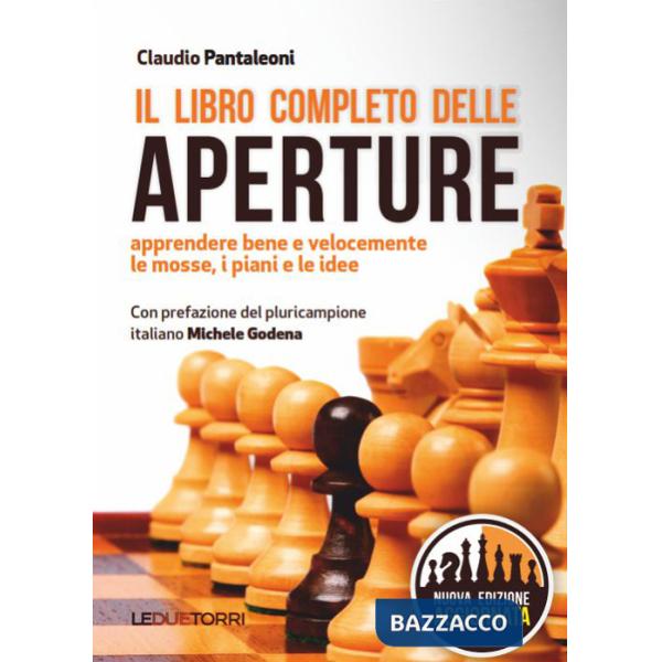 Libro completo delle aperture. Apprendere bene e velocemente le mosse, i piani, le idee (Il)