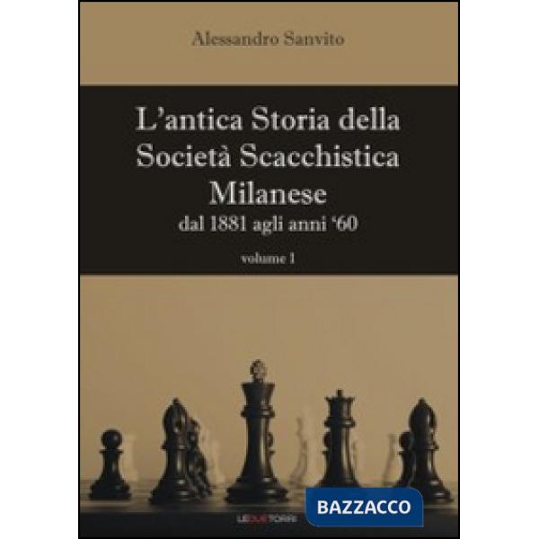 Antica storia della società scacchistica milanese (L'). Vol. 1: Dal 1881 agli anni '60