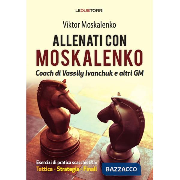 Allenati a scacchi con Moskalenko. Coach di Vassily Ivanchuk e altri GM. Esercizi di pratica scacchistica: tattica, strategia, f
