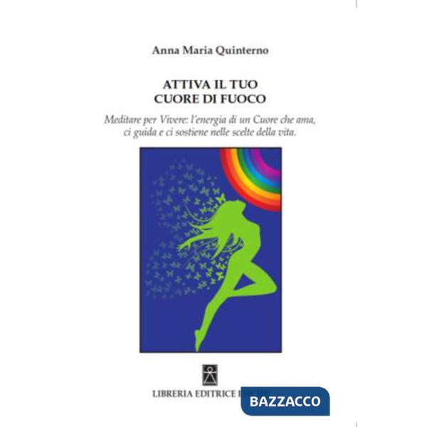 Attiva il tuo cuore di fuoco. Meditare per vivere: l'energia di un cuore che ama, ci guida e ci sostiene nelle scelte della vita