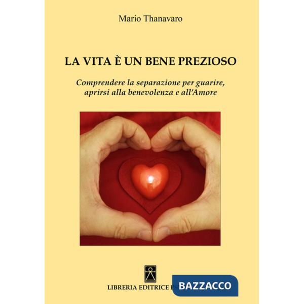 Vita è un bene prezioso. Comprendere la separazione per guarire, aprirsi alla benevolenza e all'amore (La)