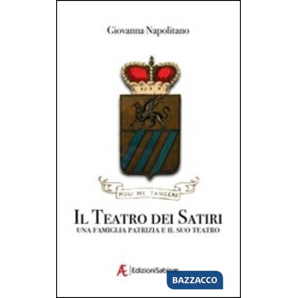Teatro dei satiri. Una famiglia e il suo teatro (Il)