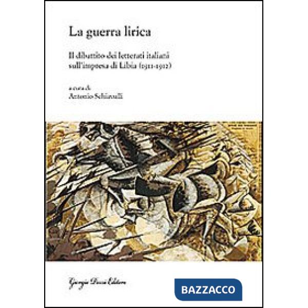 Guerra lirica. Il dibattito dei letterati italiani sull'impresa si Libia (1911-1912) (La)
