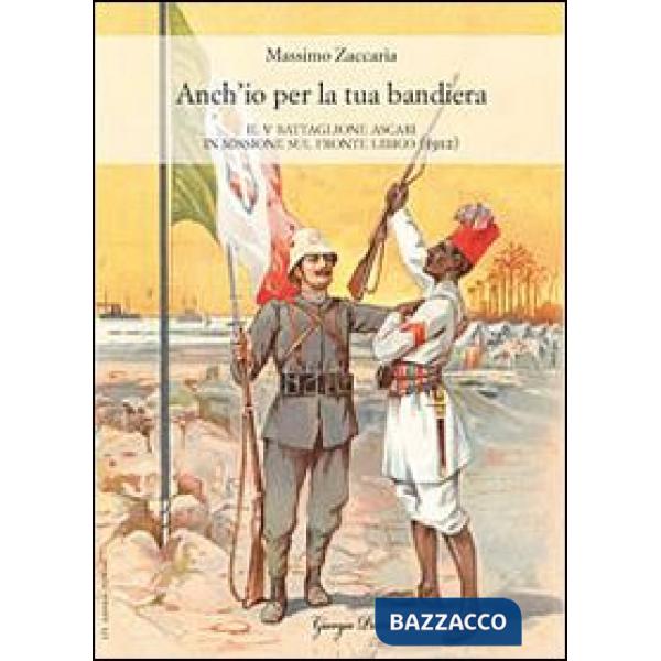 Anch'io per la tua bandiera. Il V battaglione Ascari in missione sul fronte libi