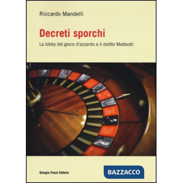 Decreti sporchi. La lobby del gioco d'azzardo e il delitto Matteotti