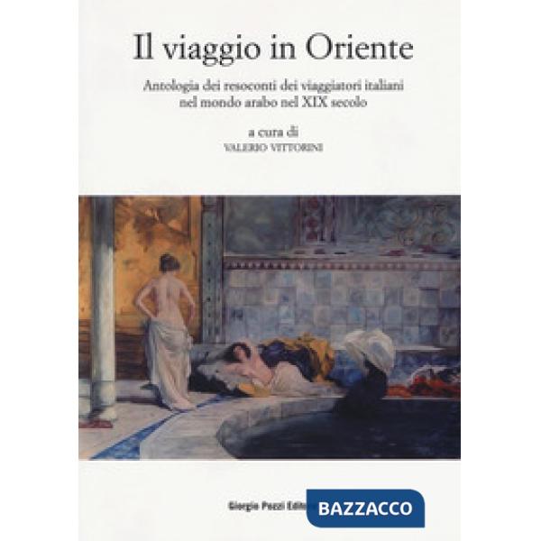 Viaggio in Oriente. Antologia dei resoconti dei viaggiatori italiani nel mondo arabo nel XIX secolo (Il)