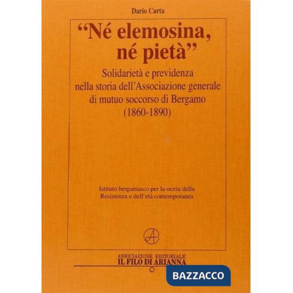 «Né elemosina, né pietra». Solidarietà e previdenza nella storia dell'associazione generale di mutuo soccorso di Bergamo (1860-1
