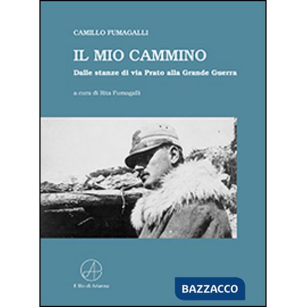 Mio cammino. Dalle stanze di via Prato alla grande guerra (Il)