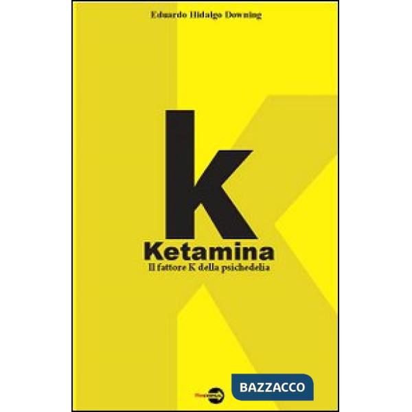 K. Ketamina. Il fattore k della psichedelia