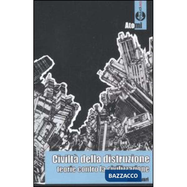 Civiltà della distruzione. Teorie contro la civilizzazione
