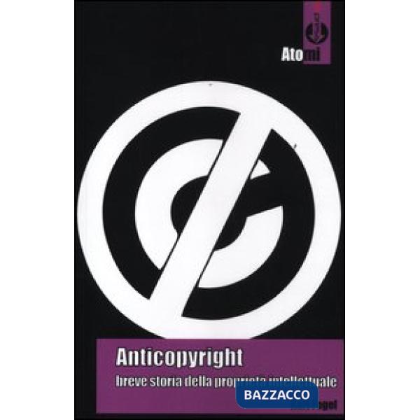 Anticopyright. Breve storia della proprietà intellettuale