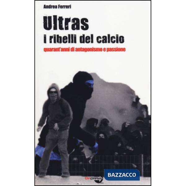 Ultras. I ribelli del calcio. Quarant'anni di antagonismo e passione