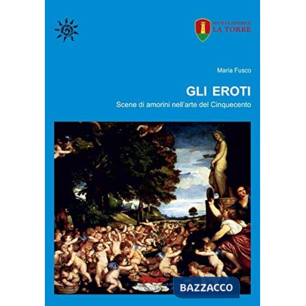 Eroti. Scene di amorini nell'arte del Cinquecento (Gli)
