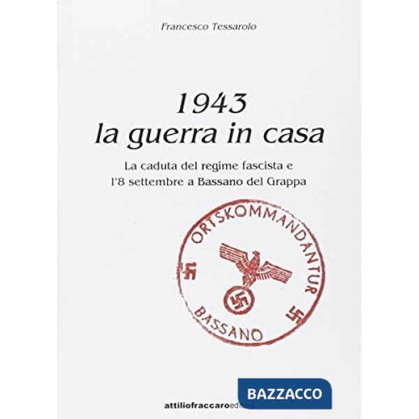 1943. La guerra in casa. La caduta del regime fascista e l'8 settembre a Bassano del Grappa