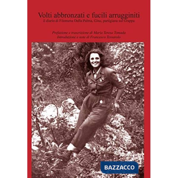 Volti abbronzati e fucili arrugginiti. Il diario di Filomena Dalla Palma, Gina, partigiana sul Grappa