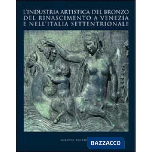 Industria artistica del bronzo del Rinascimento a Venezia e nell'Italia settentrionale. Atti del convegno internazionale di stud