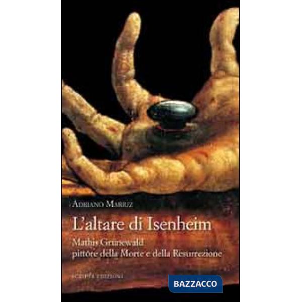 Altare di Isenheim. Mathis Grünewald pittore della morte e della resurrezione (L