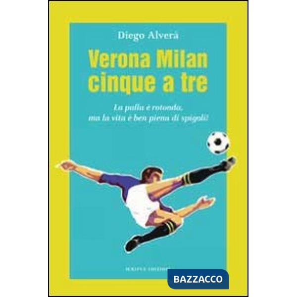 Verona Milan cinque a tre. La palla è rotonda ma la vita è ben piena di spigoli
