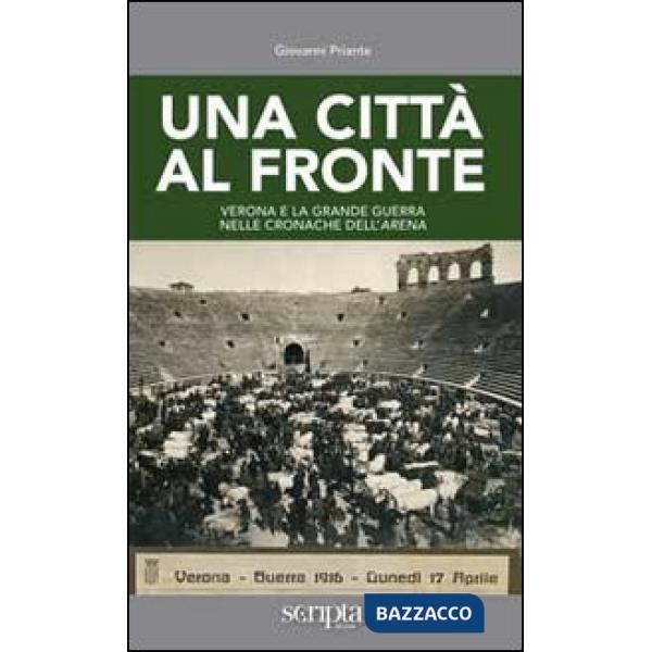 Città al fronte. Verona e la grande guerra nelle cronache dell'Arena (Una)