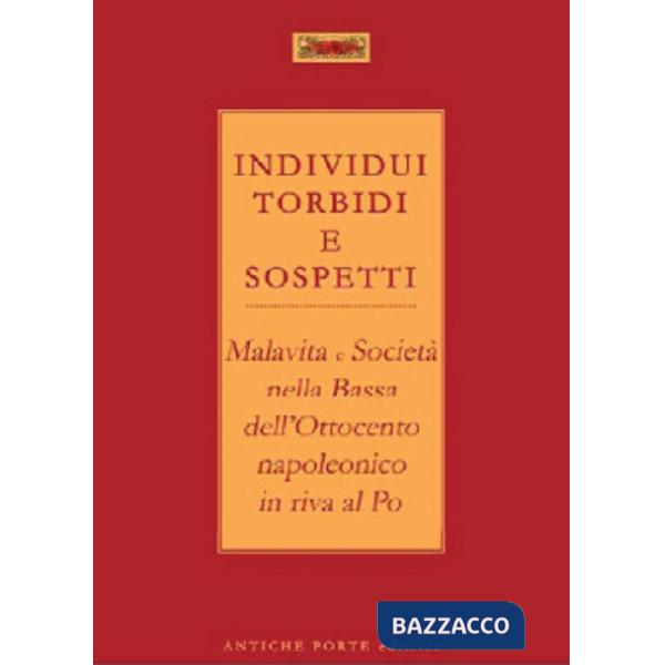 Individui torbidi e sospetti. Malavita e società nella Bassa dell'Ottocento napoleonico in riva al Po