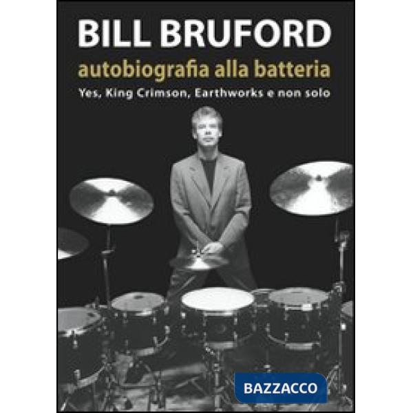 Bill Bruford. Autobiografia alla batteria. Yes, King Crimson, Earthworks e non solo