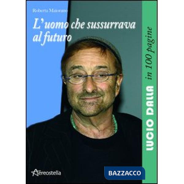 Uomo che sussurrava al futuro. Lucio Dalla in 100 pagine (L')