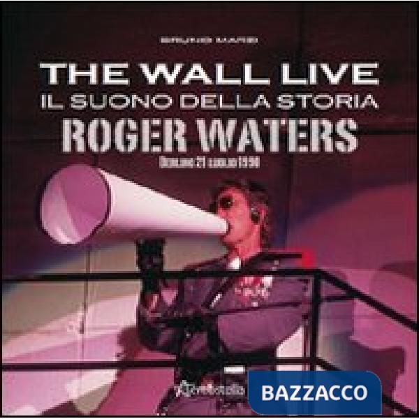 Wall live. Il suono della storia. Roger Waters. Berlino 21 luglio 1990 (The)