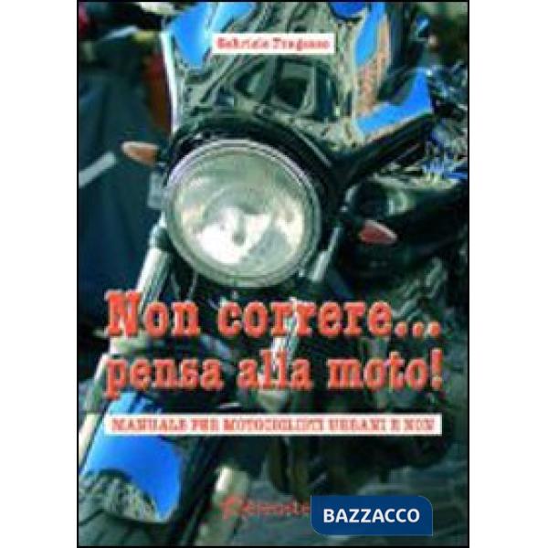 Non correre... pensa alla moto. Manuale per motociclisti urbani e non