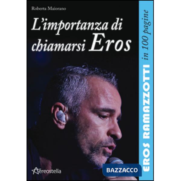Importanza di chiamarsi Eros. Eros Ramazzotti in 100 pagine (L')