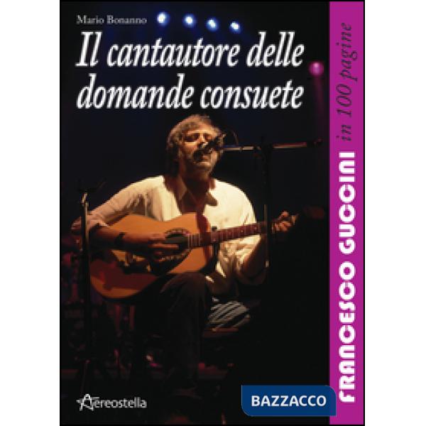 Cantautore delle domande consuete. Francesco Guccini in 100 pagine (Il)