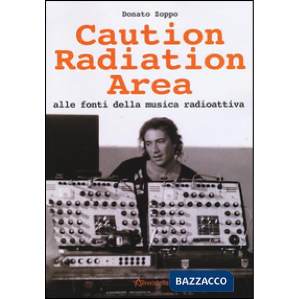 Caution Radiation Area. Alle fonti della musica radioattiva