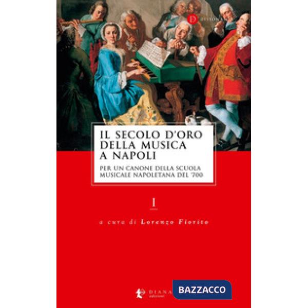 Secolo d'oro della musica a Napoli. Per un canone della Scuola musicale napoletana del '700 (Il). Vol. 1