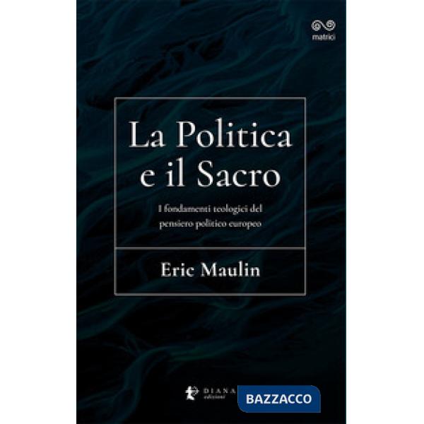 Politica e il sacro. I fondamenti teologici del pensiero politico europeo (La)