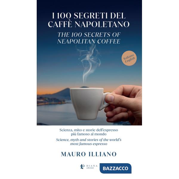 100 segreti del caffè napoletano. Scienza, mito e storie dell'espresso più famoso al mondo. Ediz. italiana e inglese (I)