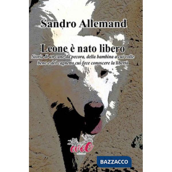 Leone è nato libero. Storia di un cane da pecora, della bambina a cui volle bene e del cagnetto cui fece conoscere la libertà
