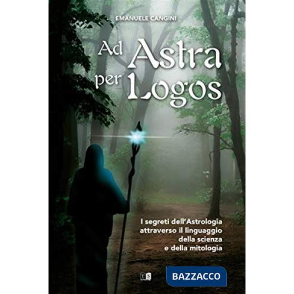 Ad astra per logos. I segreti dell'astrologia attraverso il linguaggio della scienza e della mitologia