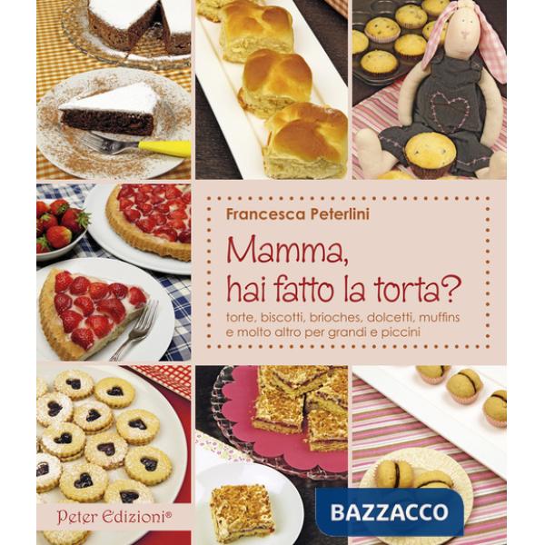 Mamma, hai fatto la torta? Torte, biscotti, brioches, dolcetti, muffins